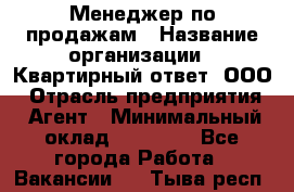 Менеджер по продажам › Название организации ­ Квартирный ответ, ООО › Отрасль предприятия ­ Агент › Минимальный оклад ­ 70 000 - Все города Работа » Вакансии   . Тыва респ.